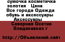 сумочка косметичка золотая › Цена ­ 300 - Все города Одежда, обувь и аксессуары » Аксессуары   . Северная Осетия,Владикавказ г.